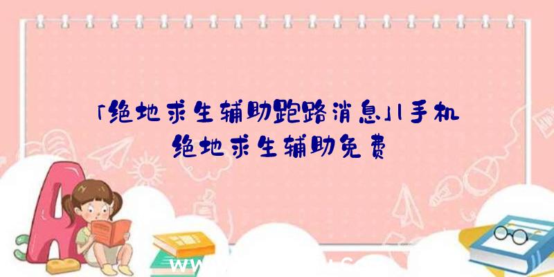 「绝地求生辅助跑路消息」|手机绝地求生辅助免费